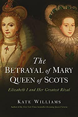The Betrayal of Mary, Queen Scots: Elizabeth I and Her Greatest Rival Hardcover Z9333